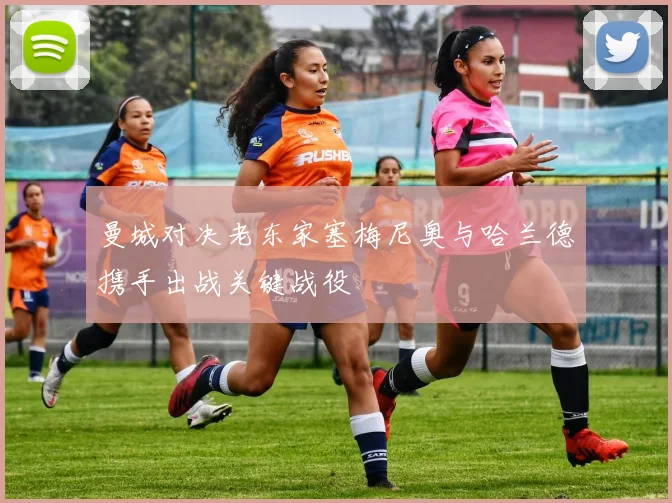 曼城对决老东家塞梅尼奥与哈兰德携手出战关键战役