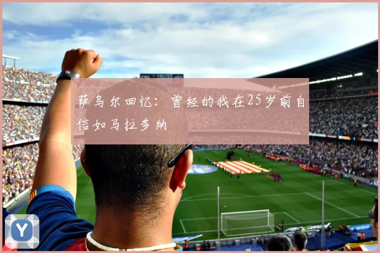 萨乌尔回忆：曾经的我在25岁前自信如马拉多纳