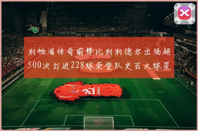 利物浦传奇前锋比利利德尔出场超500次打进228球荣登队史百大球星第11位