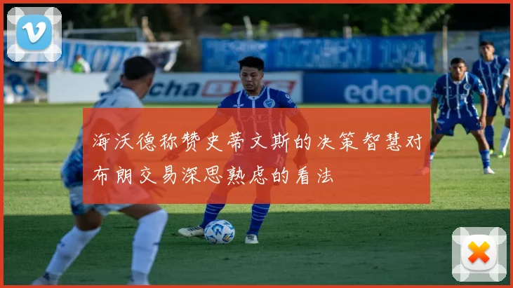 海沃德称赞史蒂文斯的决策智慧对布朗交易深思熟虑的看法