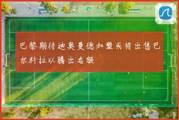 巴黎期待迪奥曼德加盟或将出售巴尔科拉以腾出名额