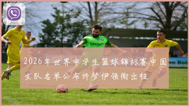 2026年世界中学生篮球锦标赛中国女队名单公布许梦伊领衔出征