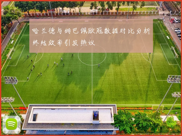 哈兰德与姆巴佩欧冠数据对比分析终结效率引发热议