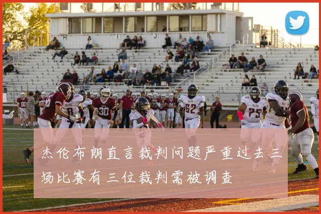 杰伦布朗直言裁判问题严重过去三场比赛有三位裁判需被调查