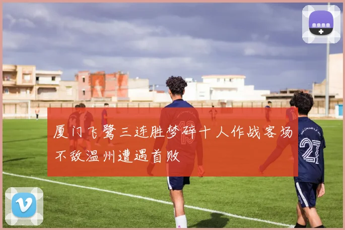 厦门飞鹭三连胜梦碎十人作战客场不敌温州遭遇首败