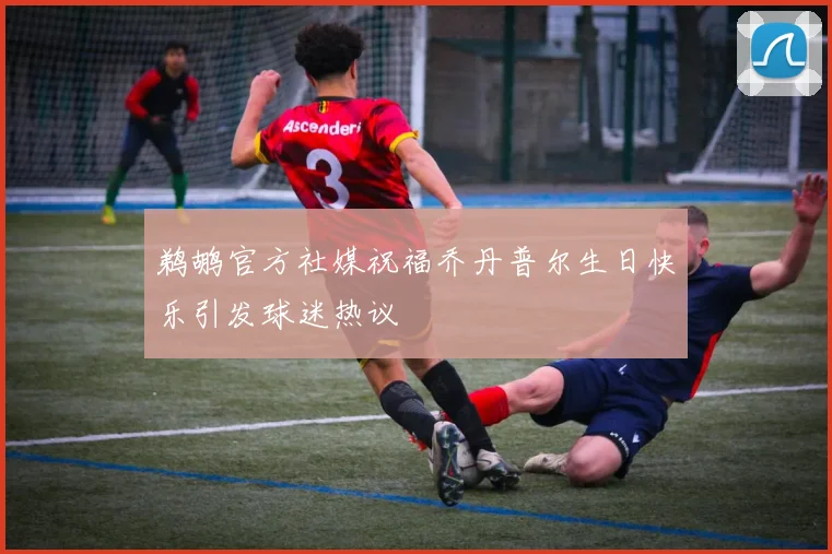 鹈鹕官方社媒祝福乔丹普尔生日快乐引发球迷热议