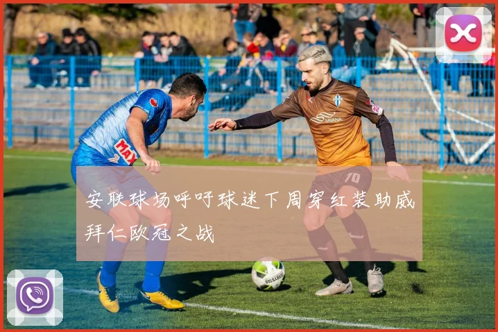 安联球场呼吁球迷下周穿红装助威拜仁欧冠之战