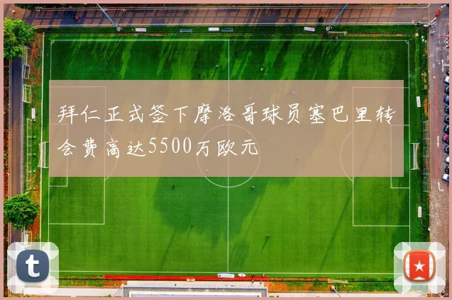 拜仁正式签下摩洛哥球员塞巴里转会费高达5500万欧元