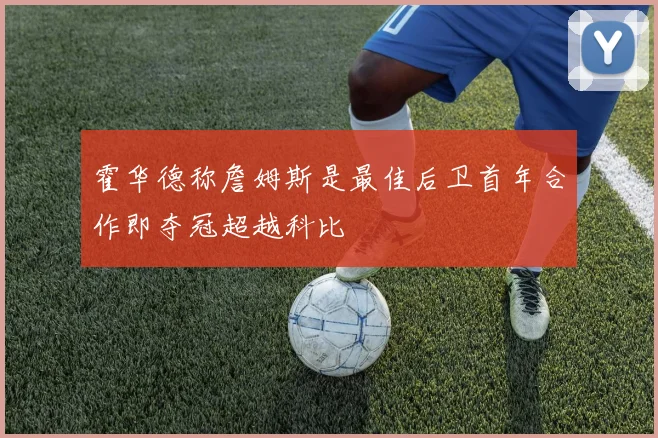 霍华德称詹姆斯是最佳后卫首年合作即夺冠超越科比