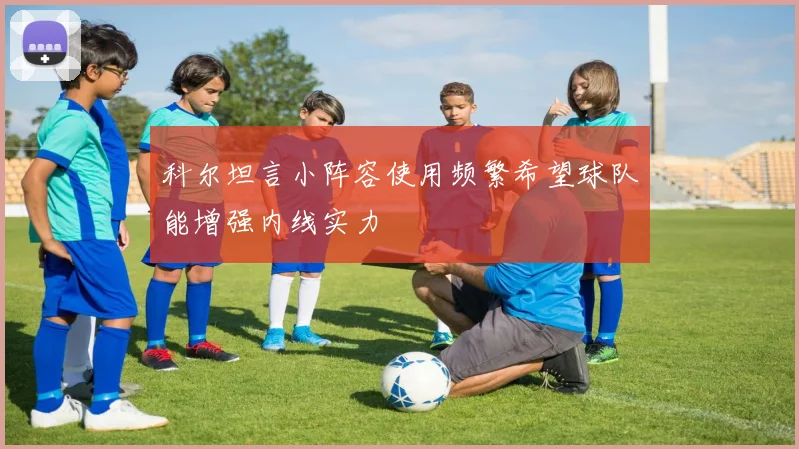 科尔坦言小阵容使用频繁希望球队能增强内线实力