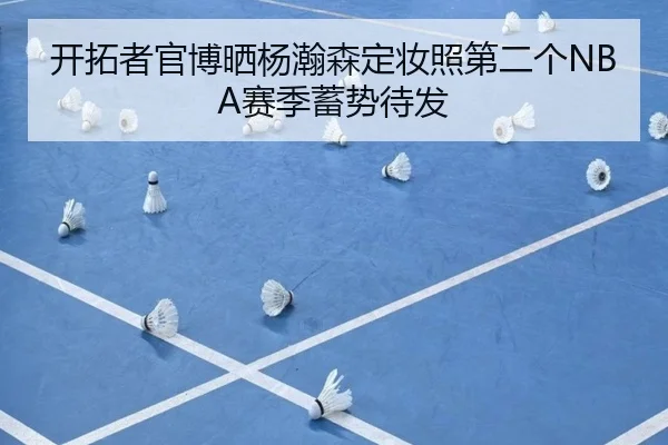 开拓者官博晒杨瀚森定妆照第二个NBA赛季蓄势待发